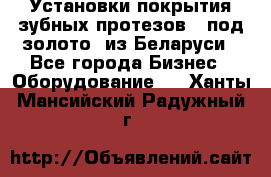 Установки покрытия зубных протезов  “под золото“ из Беларуси - Все города Бизнес » Оборудование   . Ханты-Мансийский,Радужный г.